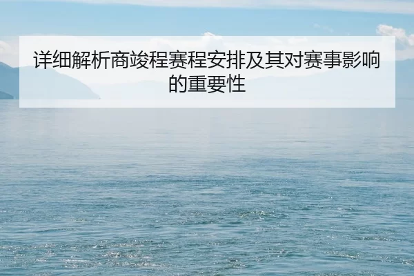 详细解析商竣程赛程安排及其对赛事影响的重要性